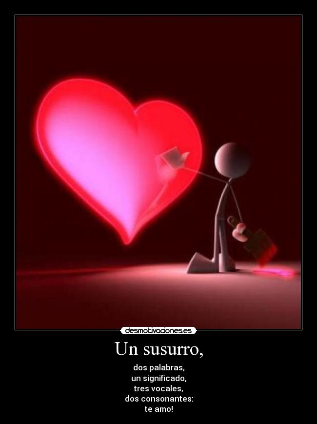 Un susurro, - dos palabras,
un significado,
tres vocales,
dos consonantes:
te amo!