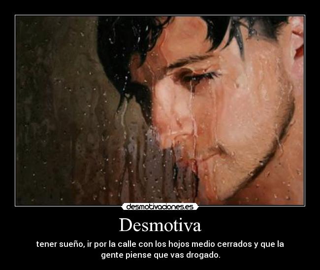 Desmotiva - tener sueño, ir por la calle con los hojos medio cerrados y que la
gente piense que vas drogado.