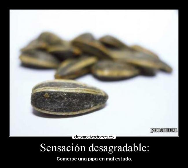 Sensación desagradable: - Comerse una pipa en mal estado.
