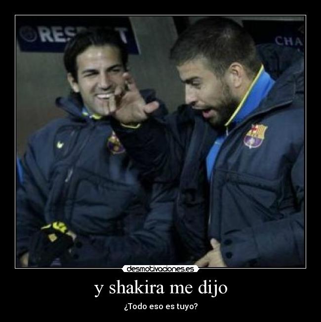 y shakira me dijo - ¿Todo eso es tuyo?