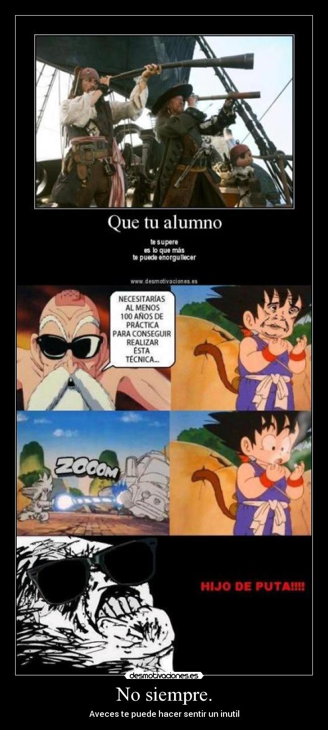 No siempre. - Aveces te puede hacer sentir un inutil