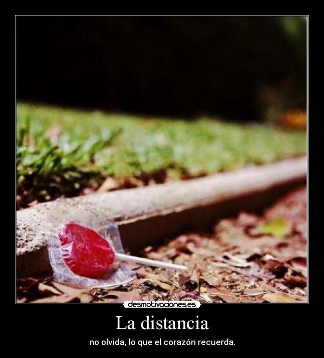 La distancia - no olvida, lo que el corazón recuerda.