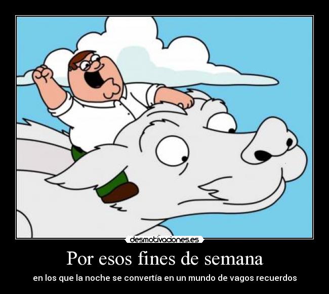 Por esos fines de semana - en los que la noche se convertía en un mundo de vagos recuerdos