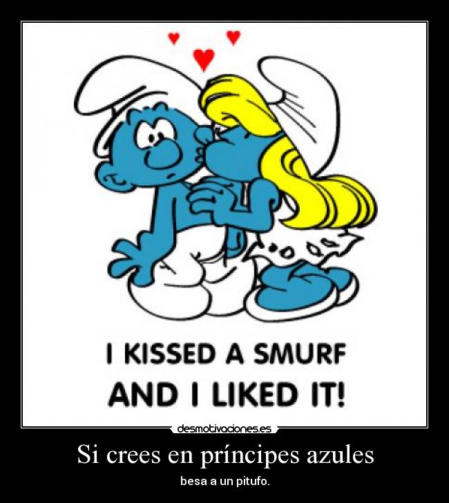Si crees en príncipes azules - besa a un pitufo.
