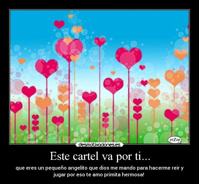 Este cartel va por ti... - que eres un pequeño angelito que dios me mando para hacerme reir y
jugar por eso te amo primita hermosa! ♥