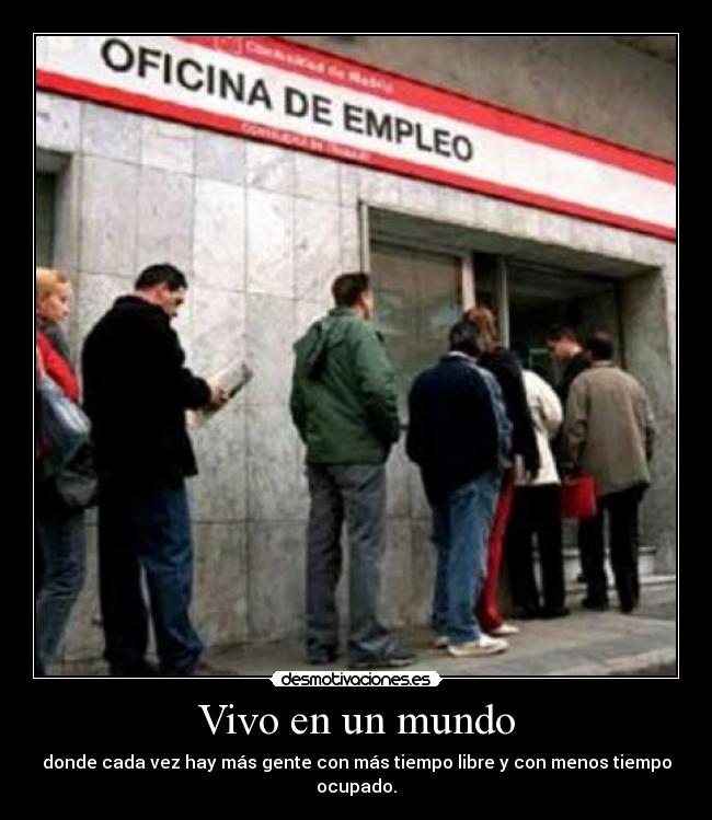 Vivo en un mundo - donde cada vez hay más gente con más tiempo libre y con menos tiempo ocupado.