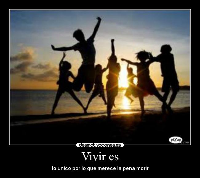 Vivir es - lo unico por lo que merece la pena morir