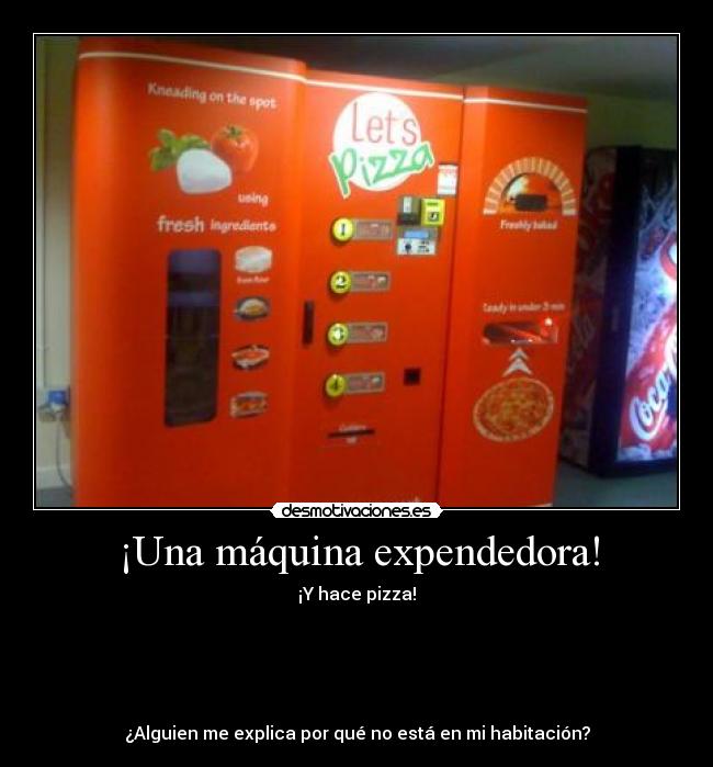 ¡Una máquina expendedora! - ¡Y hace pizza!
¿Alguien me explica por qué no está en mi habitación?