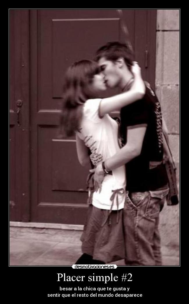 Placer simple #2 - besar a la chica que te gusta y
sentir que el resto del mundo desaparece