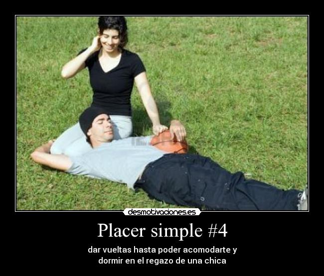 Placer simple #4 - dar vueltas hasta poder acomodarte y
dormir en el regazo de una chica