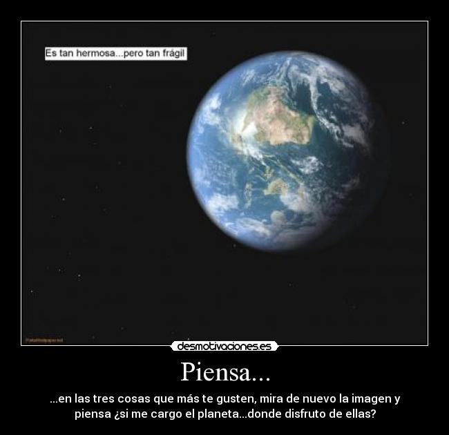 Piensa... - ...en las tres cosas que más te gusten, mira de nuevo la imagen y
piensa ¿si me cargo el planeta...donde disfruto de ellas?