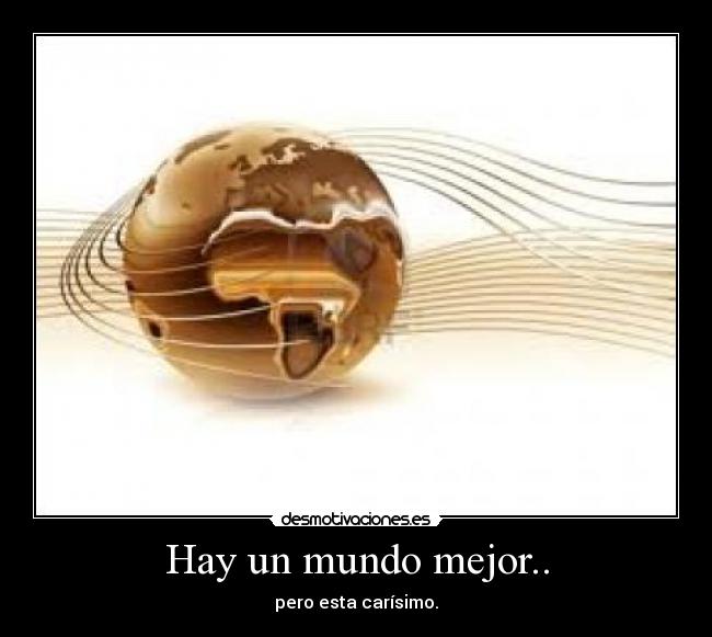 carteles mundo mundo mejor carisimo desmotivaciones