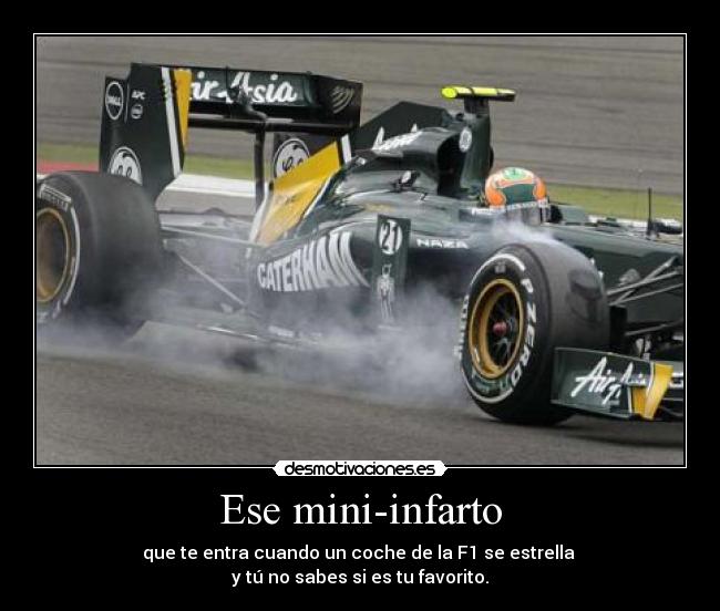 Ese mini-infarto - que te entra cuando un coche de la F1 se estrella
y tú no sabes si es tu favorito.