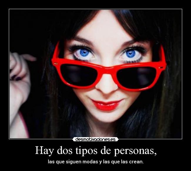 Hay dos tipos de personas, - las que siguen modas y las que las crean.