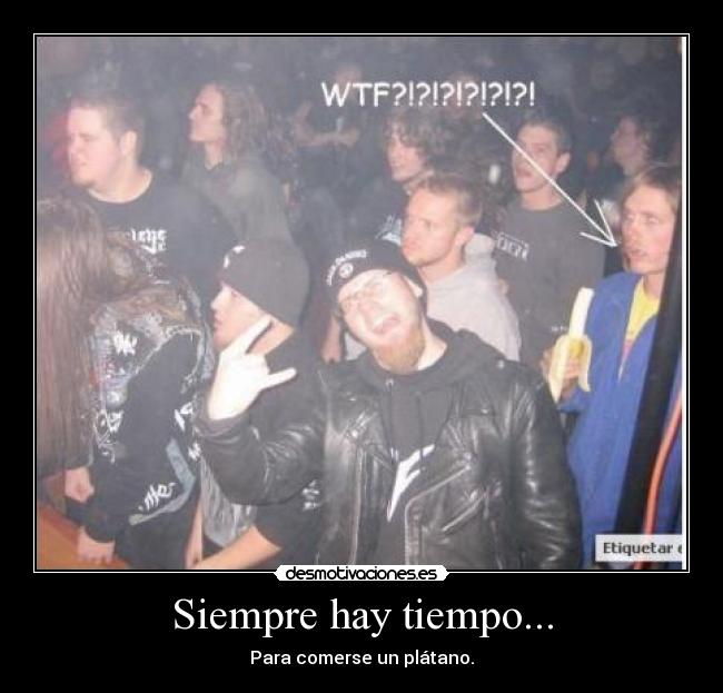 Siempre hay tiempo... - Para comerse un plátano.