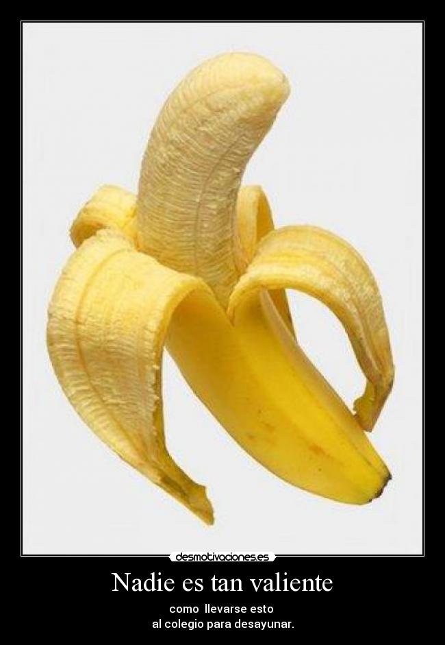 Nadie es tan valiente - como llevarse esto
al colegio para desayunar.