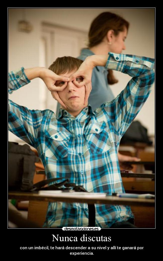Nunca discutas - con un imbécil, te hará descender a su nivel y allí te ganará por experiencia.