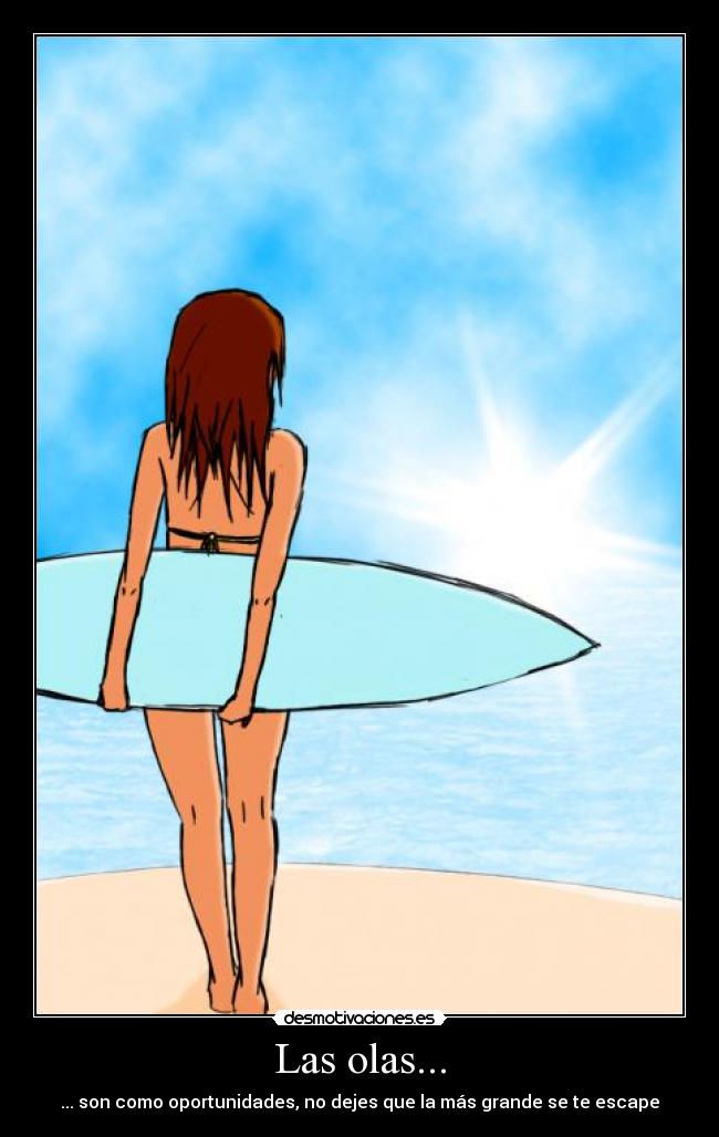 Las olas... - ... son como oportunidades, no dejes que la más grande se te escape
