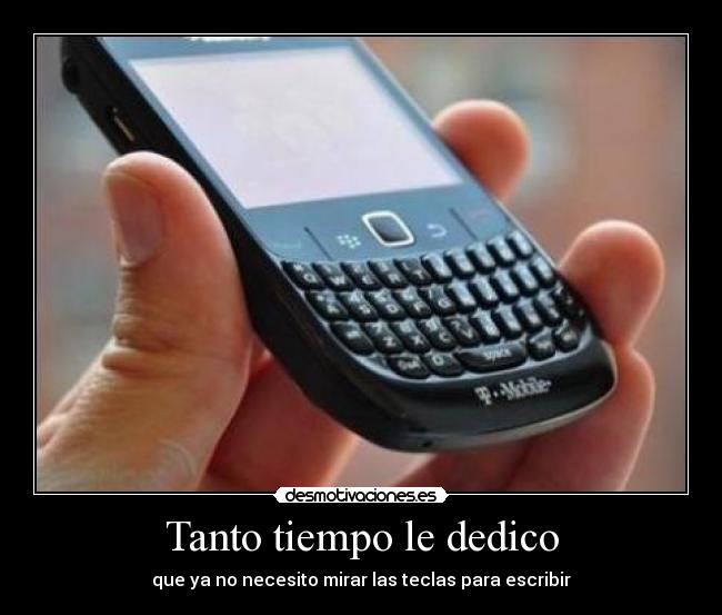 Tanto tiempo le dedico - que ya no necesito mirar las teclas para escribir