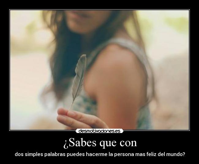 ¿Sabes que con - dos simples palabras puedes hacerme la persona mas feliz del mundo?