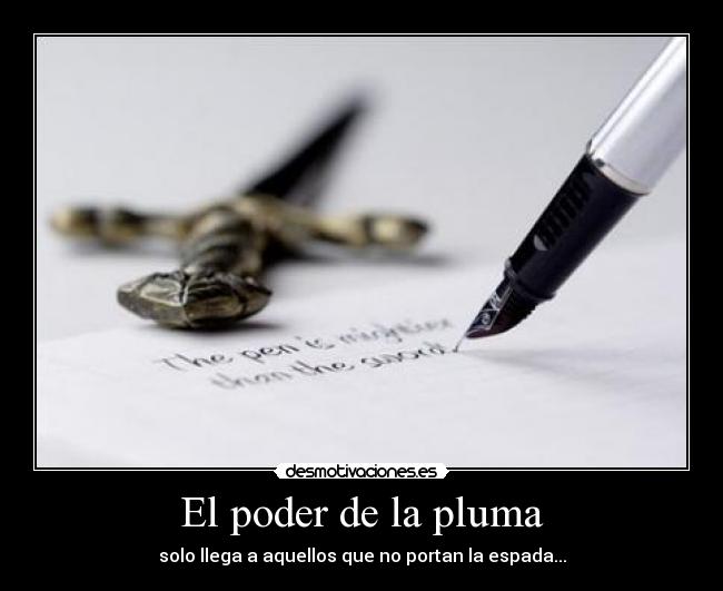 El poder de la pluma - solo llega a aquellos que no portan la espada...