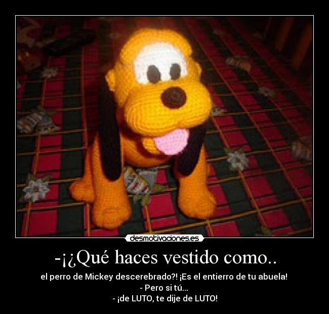 -¡¿Qué haces vestido como.. -