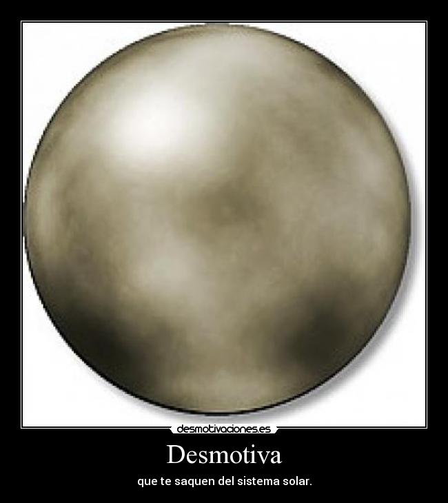 Desmotiva - que te saquen del sistema solar.