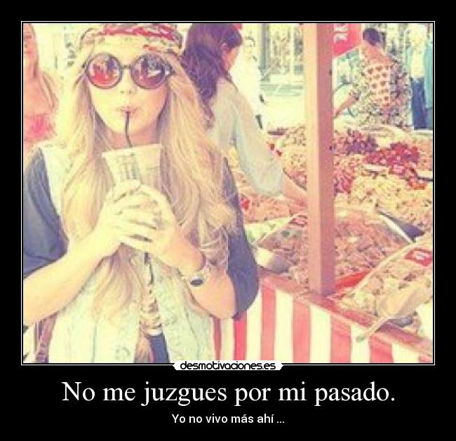 No me juzgues por mi pasado. - Yo no vivo más ahí ...