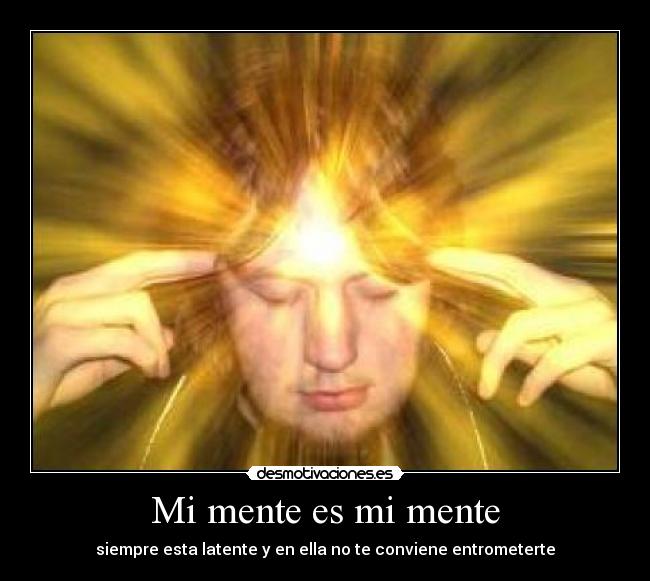 Mi mente es mi mente - siempre esta latente y en ella no te conviene entrometerte