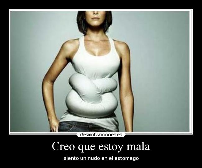 Creo que estoy mala - siento un nudo en el estomago