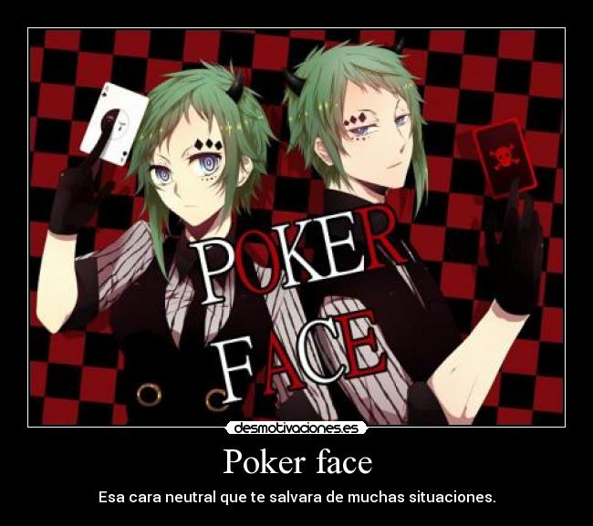 Poker face - Esa cara neutral que te salvara de muchas situaciones.