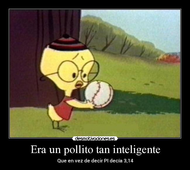 Era un pollito tan inteligente - Que en vez de decir PI decía 3,14