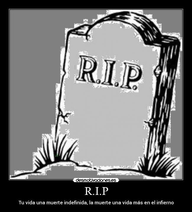 R.I.P - Tu vida una muerte indefinida, la muerte una vida más en el infierno