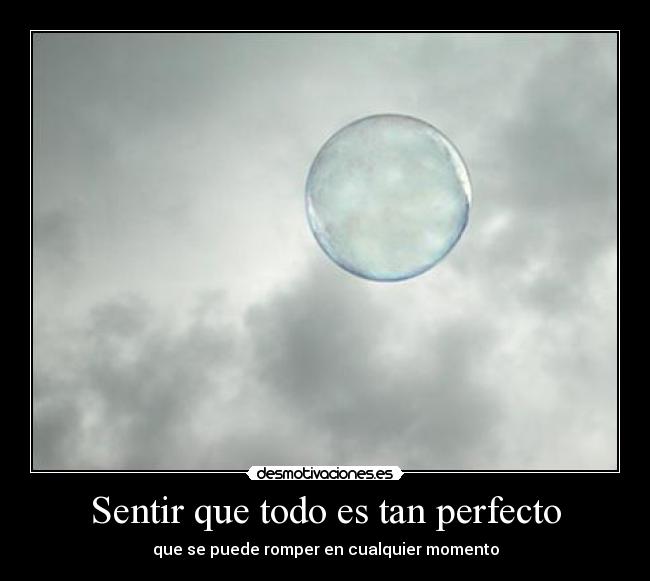 Sentir que todo es tan perfecto -