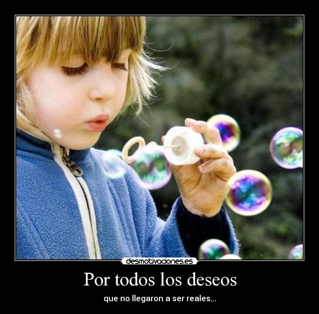 Por todos los deseos - que no llegaron a ser reales...