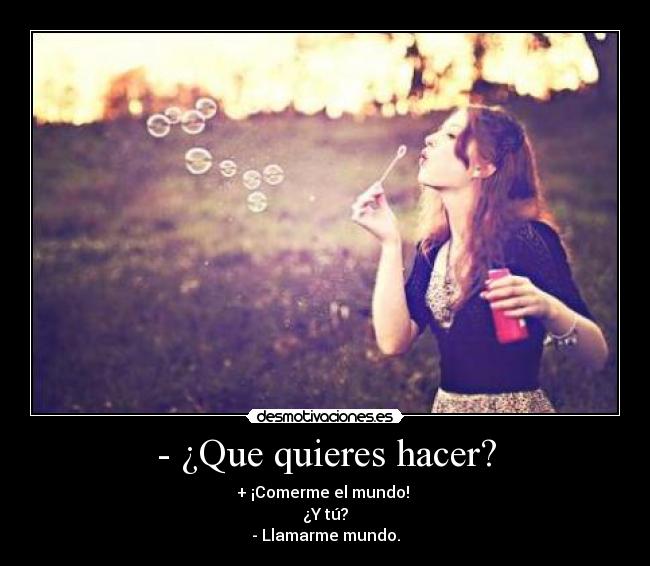 - ¿Que quieres hacer? -