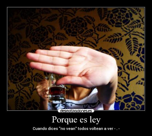 Porque es ley - Cuando dices no vean todos voltean a ver - . -