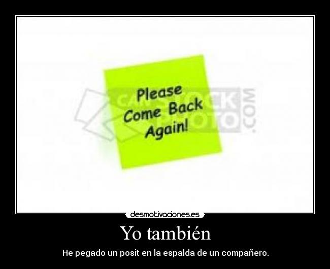 Yo también - He pegado un posit en la espalda de un compañero.