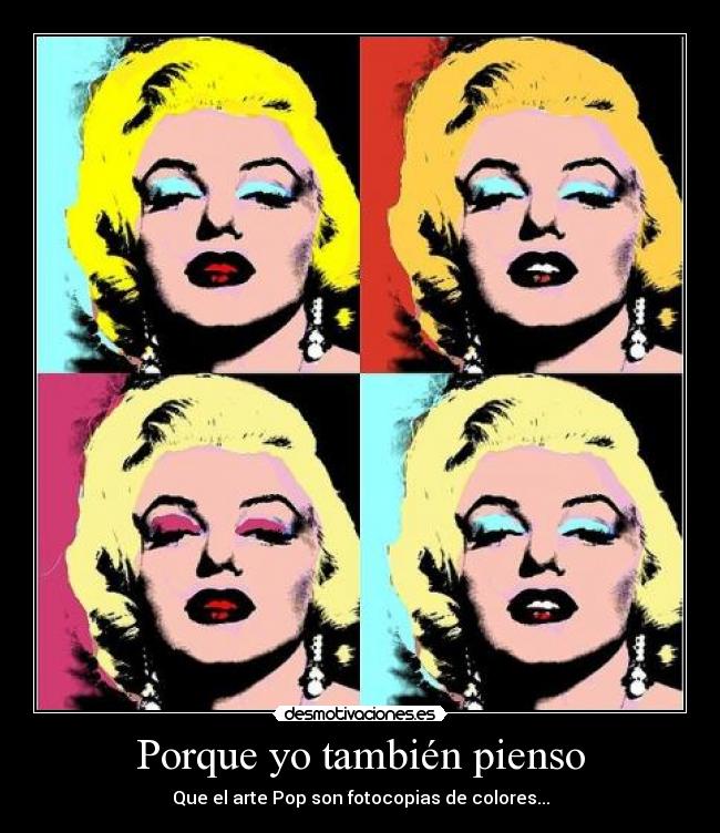 Porque yo también pienso - Que el arte Pop son fotocopias de colores...