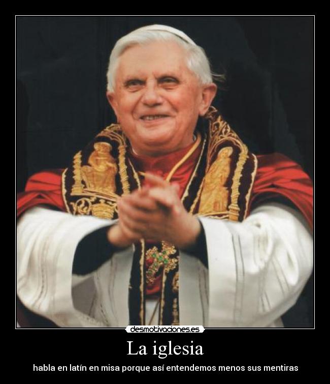 La iglesia - habla en latín en misa porque así entendemos menos sus mentiras