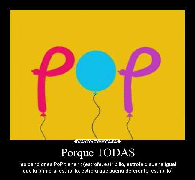 Porque TODAS - las canciones PoP tienen : (estrofa, estribillo, estrofa q suena igual
que la primera, estribillo, estrofa que suena deferente, estribillo)