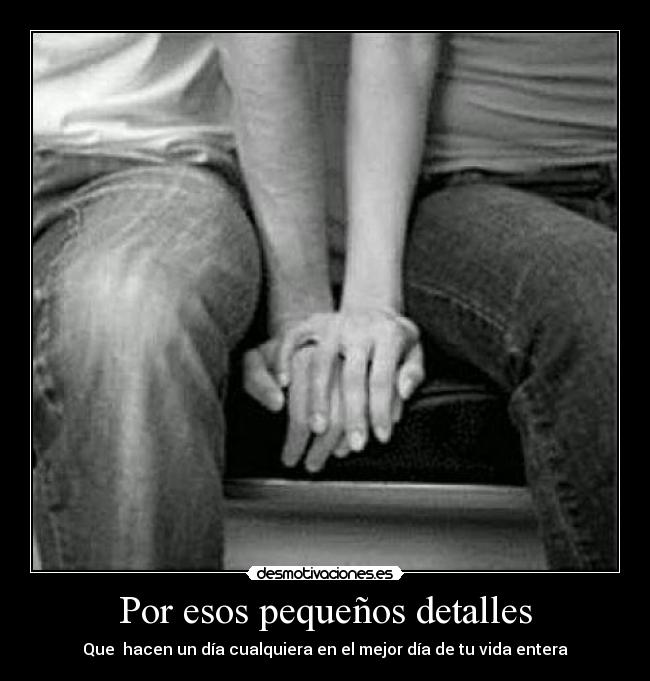 Por esos pequeños detalles - Que  hacen un día cualquiera en el mejor día de tu vida entera