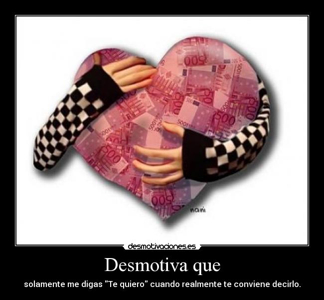Desmotiva que - solamente me digas Te quiero cuando realmente te conviene decirlo.