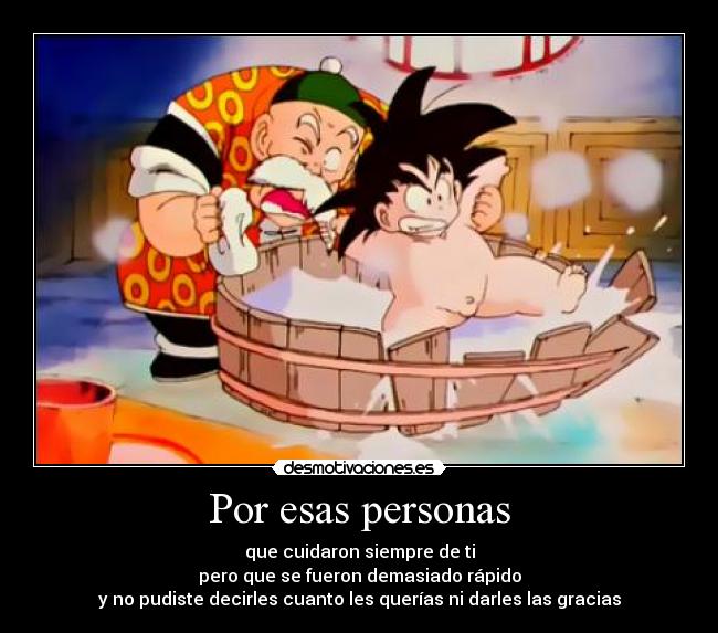 Por esas personas - que cuidaron siempre de ti
pero que se fueron demasiado rápido
y no pudiste decirles cuanto les querías ni darles las gracias