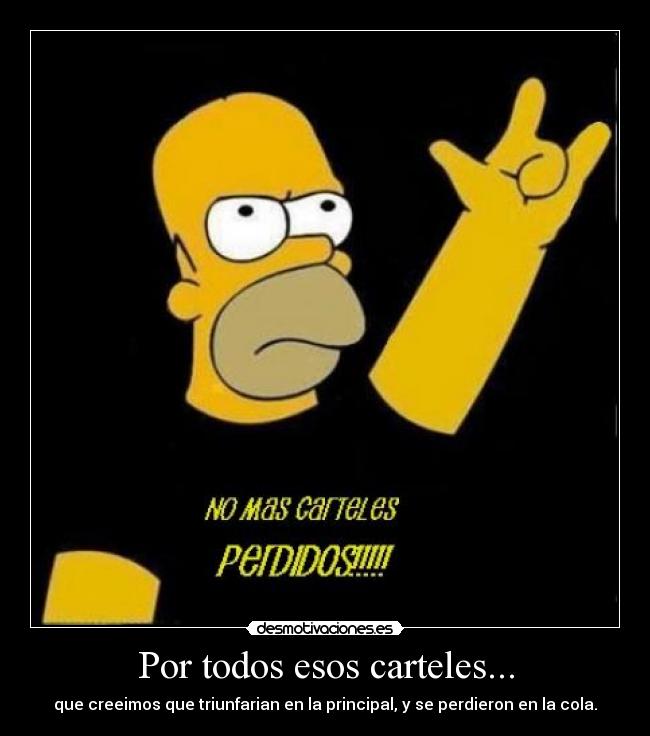 Por todos esos carteles... - que creeimos que triunfarian en la principal, y se perdieron en la cola.