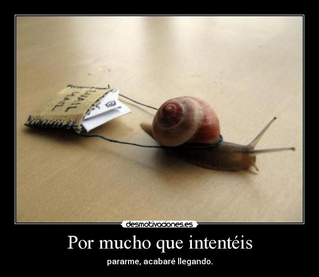 Por mucho que intentéis - pararme, acabaré llegando.