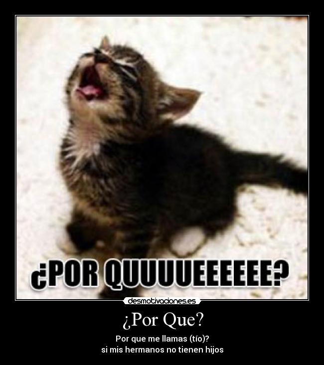 ¿Por Que? - Por que me llamas (tío)?
si mis hermanos no tienen hijos