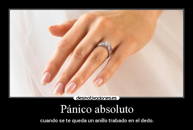 Pánico absoluto - cuando se te queda un anillo trabado en el dedo.