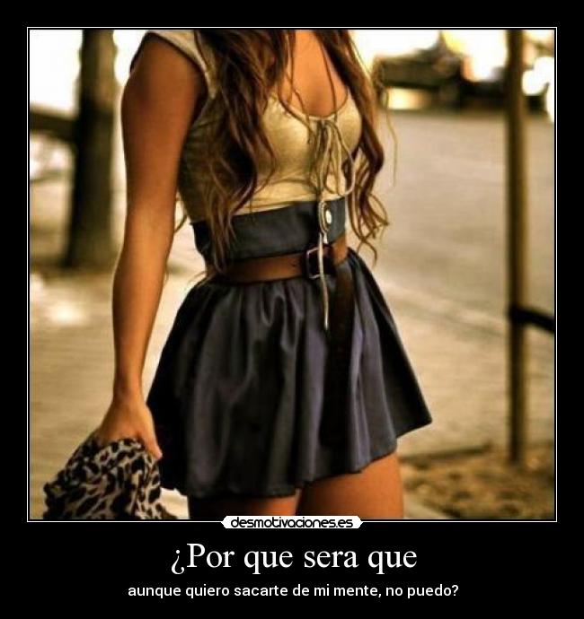 ¿Por que sera que - aunque quiero sacarte de mi mente, no puedo?