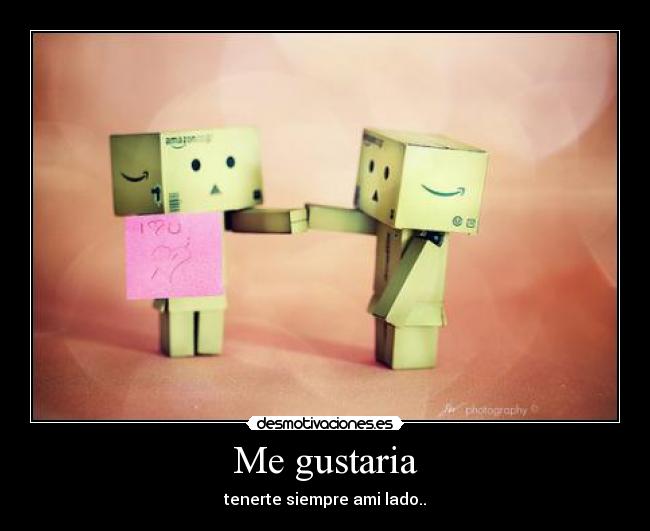 Me gustaria - tenerte siempre ami lado..